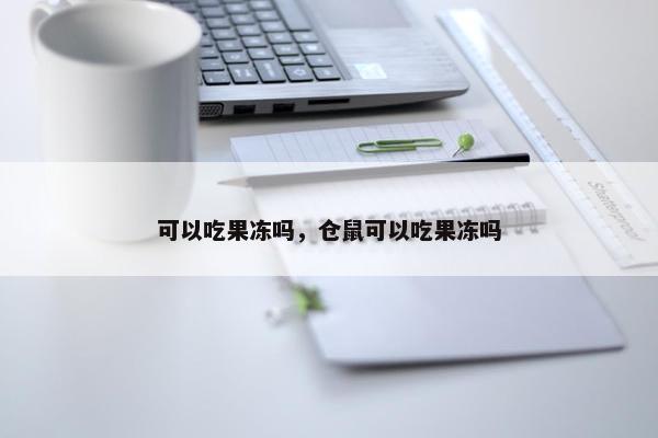 可以吃果冻吗，仓鼠可以吃果冻吗