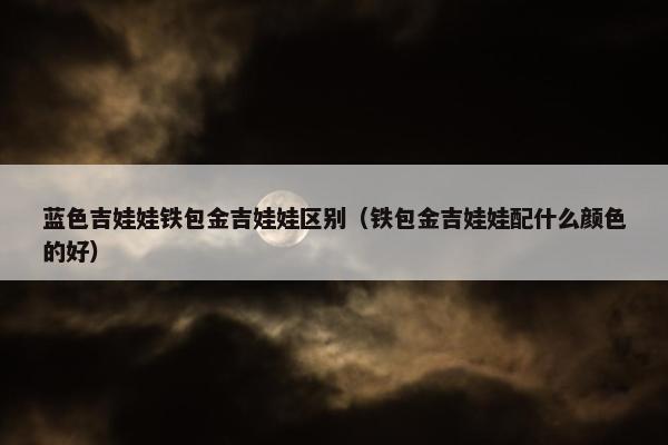蓝色吉娃娃铁包金吉娃娃区别（铁包金吉娃娃配什么颜色的好）
