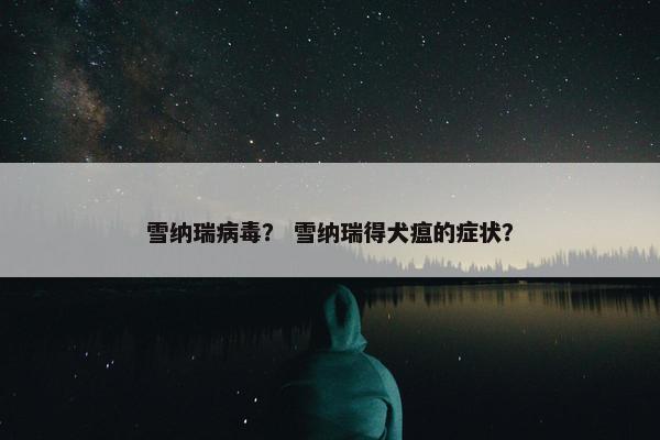 雪纳瑞病毒？ 雪纳瑞得犬瘟的症状？