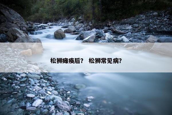松狮瘫痪后？ 松狮常见病？