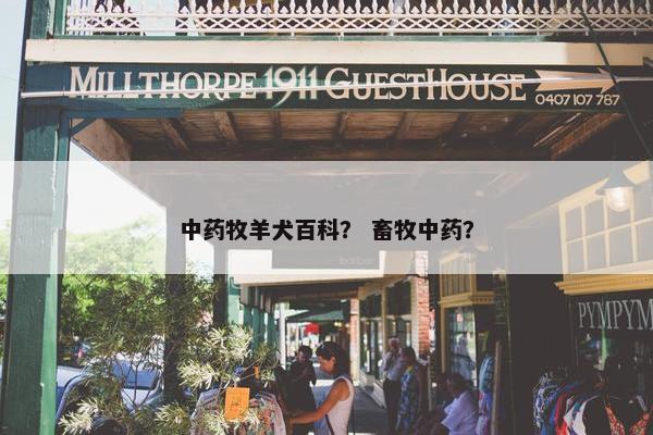 中药牧羊犬百科？ 畜牧中药？