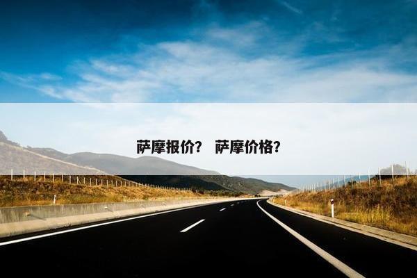 萨摩报价？ 萨摩价格？