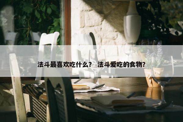 法斗最喜欢吃什么？ 法斗爱吃的食物？