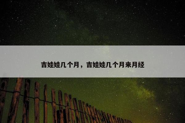 吉娃娃几个月，吉娃娃几个月来月经