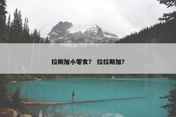 拉斯加小零食？ 拉拉斯加？