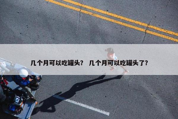 几个月可以吃罐头？ 几个月可以吃罐头了？