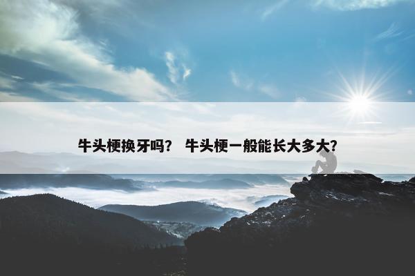牛头梗换牙吗？ 牛头梗一般能长大多大？