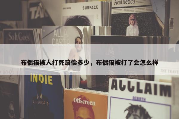 布偶猫被人打死赔偿多少，布偶猫被打了会怎么样