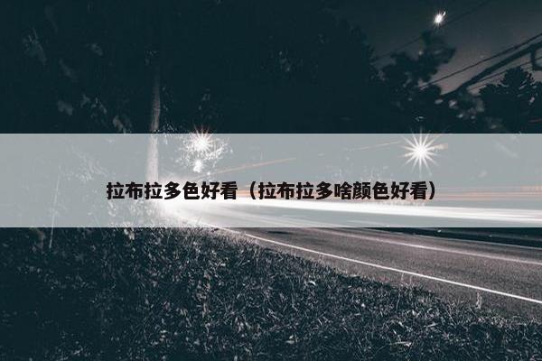 拉布拉多色好看（拉布拉多啥颜色好看）
