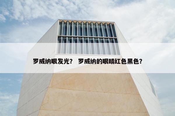 罗威纳眼发光？ 罗威纳的眼睛红色黑色？
