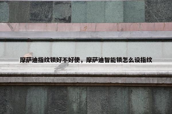 摩萨迪指纹锁好不好使，摩萨迪智能锁怎么设指纹