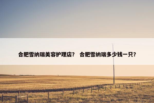 合肥雪纳瑞美容护理店？ 合肥雪纳瑞多少钱一只？