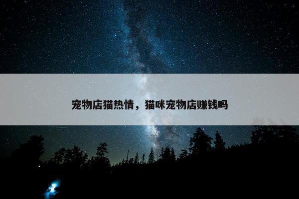 宠物店猫热情，猫咪宠物店赚钱吗
