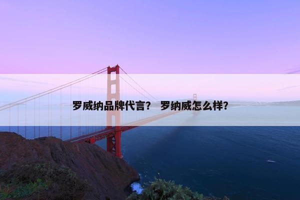 罗威纳品牌代言？ 罗纳威怎么样？