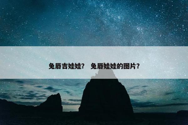 兔唇吉娃娃？ 兔唇娃娃的图片？