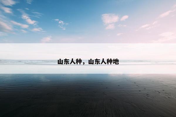 山东人种，山东人种地