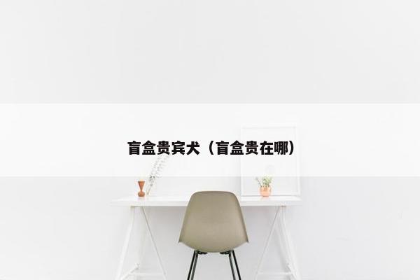 盲盒贵宾犬（盲盒贵在哪）
