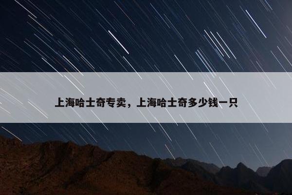 上海哈士奇专卖，上海哈士奇多少钱一只