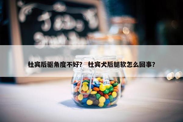 杜宾后驱角度不好？ 杜宾犬后腿软怎么回事？