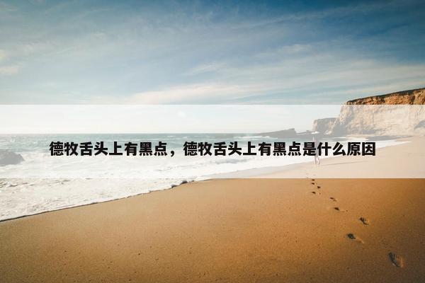 德牧舌头上有黑点，德牧舌头上有黑点是什么原因