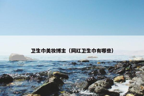 卫生巾美妆博主（网红卫生巾有哪些）