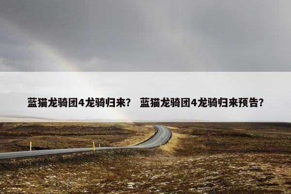 蓝猫龙骑团4龙骑归来？ 蓝猫龙骑团4龙骑归来预告？