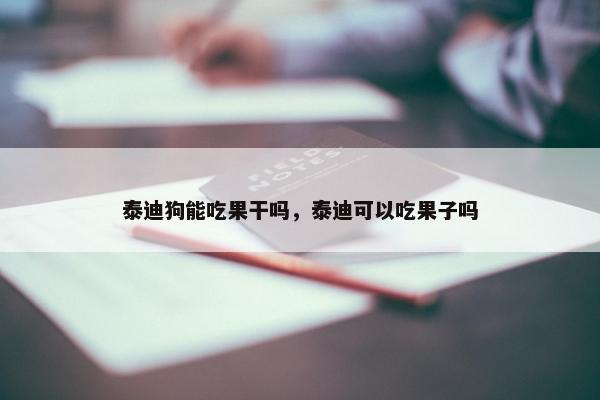 泰迪狗能吃果干吗，泰迪可以吃果子吗