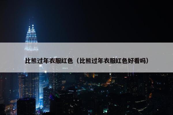 比熊过年衣服红色（比熊过年衣服红色好看吗）