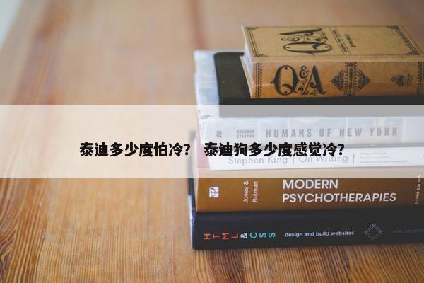 泰迪多少度怕冷？ 泰迪狗多少度感觉冷？