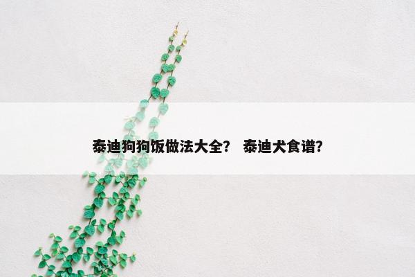 泰迪狗狗饭做法大全？ 泰迪犬食谱？