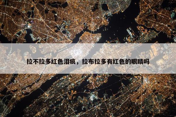 拉不拉多红色泪痕，拉布拉多有红色的眼睛吗