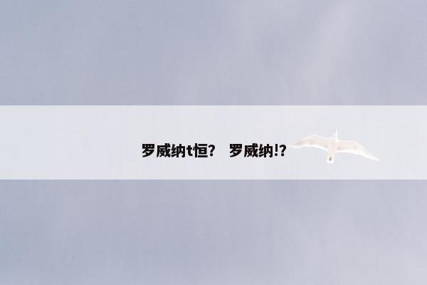 罗威纳t恒？ 罗威纳!？