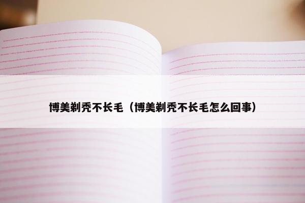博美剃秃不长毛（博美剃秃不长毛怎么回事）