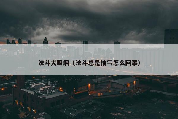 法斗犬吸烟（法斗总是抽气怎么回事）