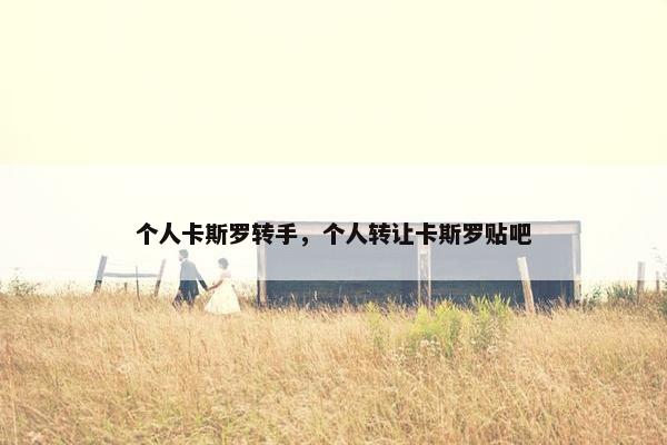 个人卡斯罗转手，个人转让卡斯罗贴吧