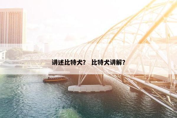 讲述比特犬？ 比特犬讲解？