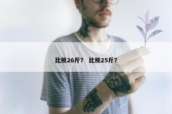 比熊26斤？ 比熊25斤？