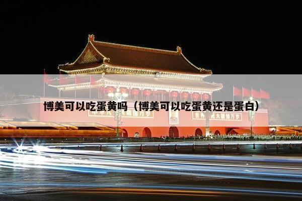 博美可以吃蛋黄吗（博美可以吃蛋黄还是蛋白）