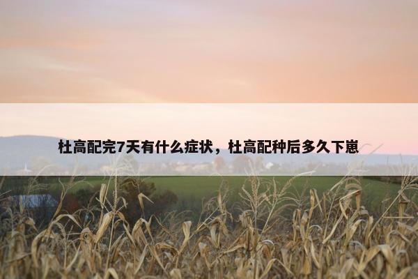 杜高配完7天有什么症状，杜高配种后多久下崽