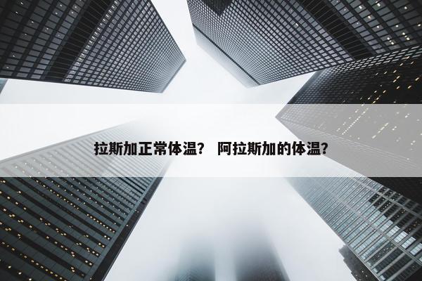 拉斯加正常体温？ 阿拉斯加的体温？