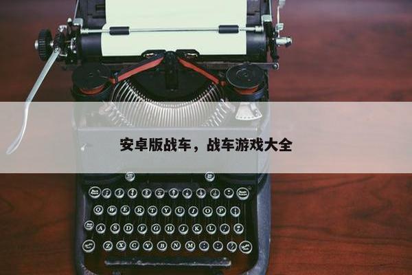 安卓版战车，战车游戏大全