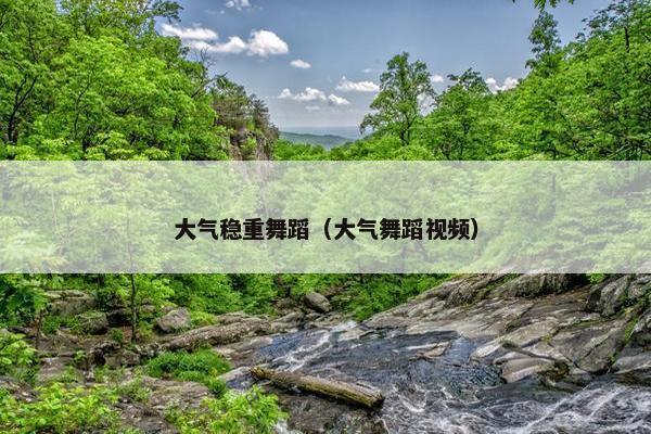 大气稳重舞蹈（大气舞蹈视频）
