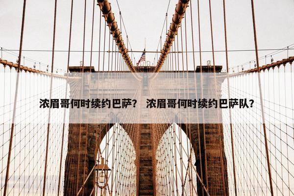 浓眉哥何时续约巴萨？ 浓眉哥何时续约巴萨队？