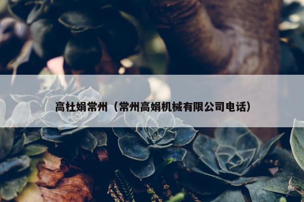 高杜娟常州（常州高娟机械有限公司电话）