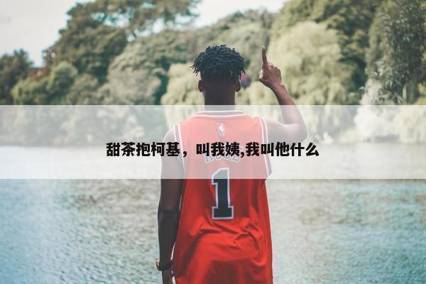 甜茶抱柯基，叫我姨,我叫他什么