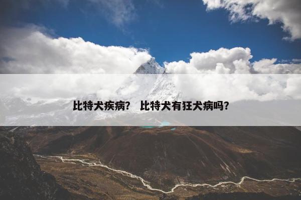 比特犬疾病？ 比特犬有狂犬病吗？