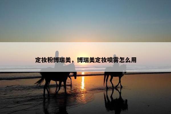 定妆粉博瑞美，博瑞美定妆喷雾怎么用