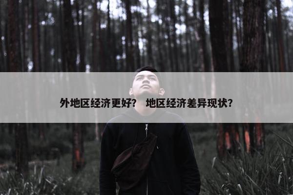 外地区经济更好？ 地区经济差异现状？