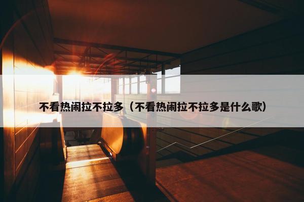 不看热闹拉不拉多（不看热闹拉不拉多是什么歌）