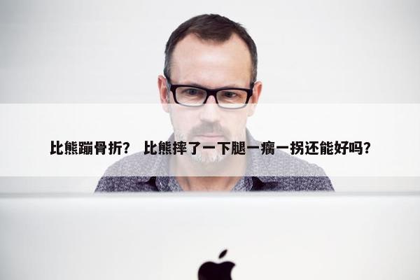 比熊蹦骨折？ 比熊摔了一下腿一瘸一拐还能好吗？